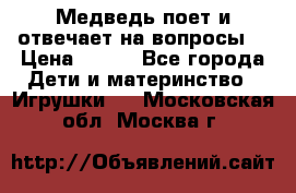 Медведь поет и отвечает на вопросы  › Цена ­ 600 - Все города Дети и материнство » Игрушки   . Московская обл.,Москва г.